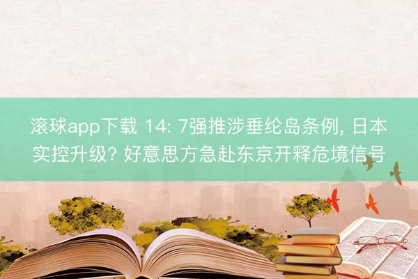滚球app下载 14: 7强推涉垂纶岛条例, 日本实控升级? 好意思方急赴东京开释危境信号