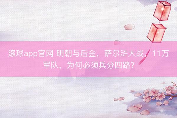 滚球app官网 明朝与后金，萨尔浒大战，11万军队，为何必须兵分四路？